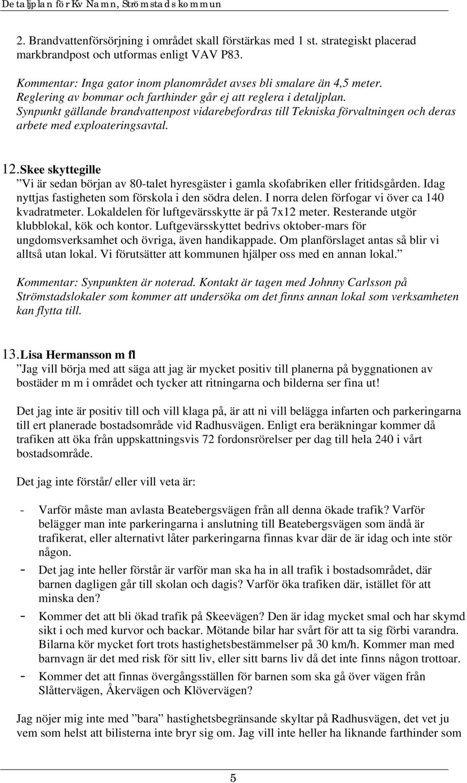 Skee skyttegille Vi är sedan början av 80-talet hyresgäster i gamla skofabriken eller fritidsgården. Idag nyttjas fastigheten som förskola i den södra delen.