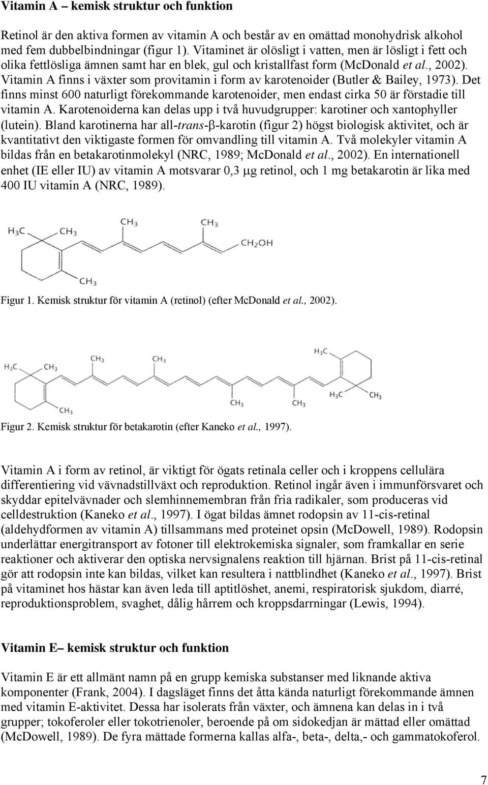 Vitamin A finns i växter som provitamin i form av karotenoider (Butler & Bailey, 1973). Det finns minst 600 naturligt förekommande karotenoider, men endast cirka 50 är förstadie till vitamin A.