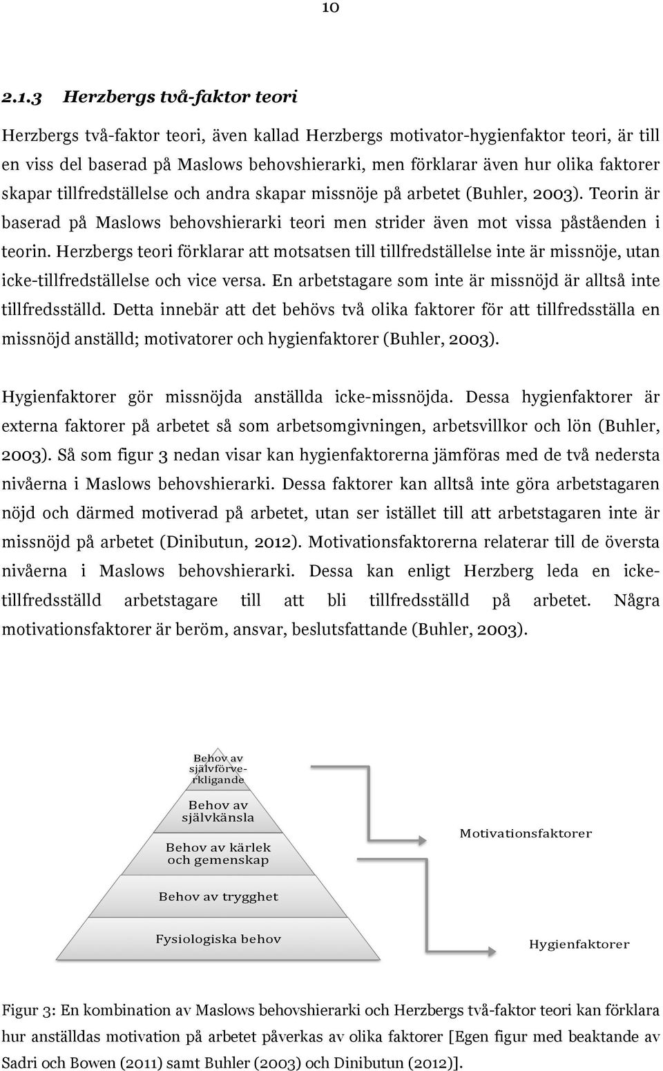 Herzbergs teori förklarar att motsatsen till tillfredställelse inte är missnöje, utan icke-tillfredställelse och vice versa. En arbetstagare som inte är missnöjd är alltså inte tillfredsställd.