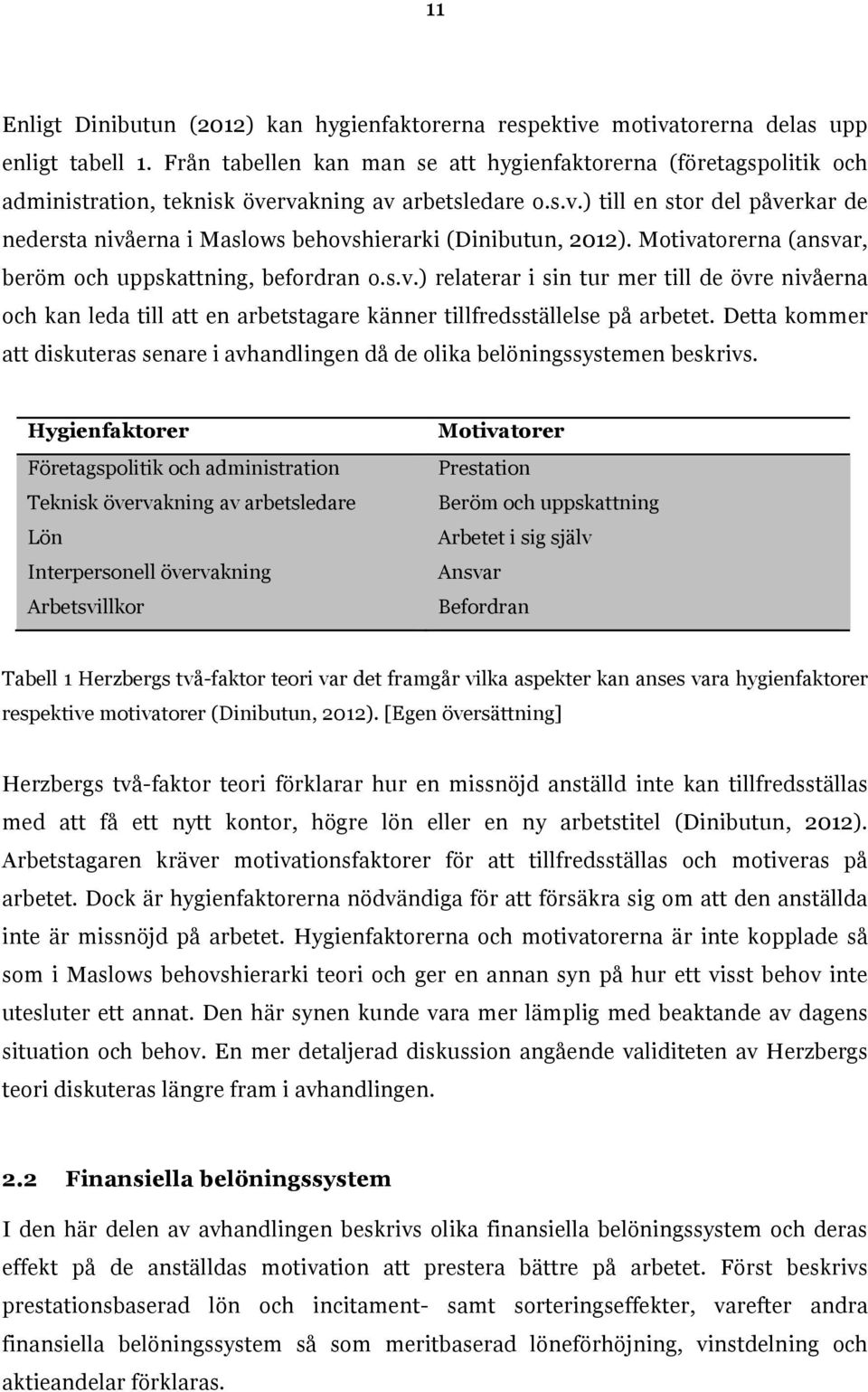 Motivatorerna (ansvar, beröm och uppskattning, befordran o.s.v.) relaterar i sin tur mer till de övre nivåerna och kan leda till att en arbetstagare känner tillfredsställelse på arbetet.