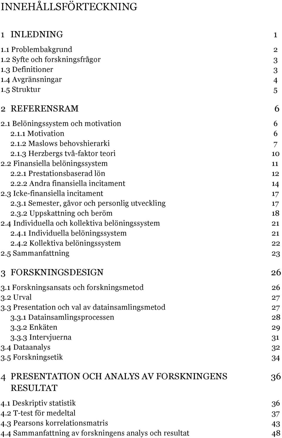 3 Icke-finansiella incitament 17 2.3.1 Semester, gåvor och personlig utveckling 17 2.3.2 Uppskattning och beröm 18 2.4 Individuella och kollektiva belöningssystem 21 2.4.1 Individuella belöningssystem 21 2.