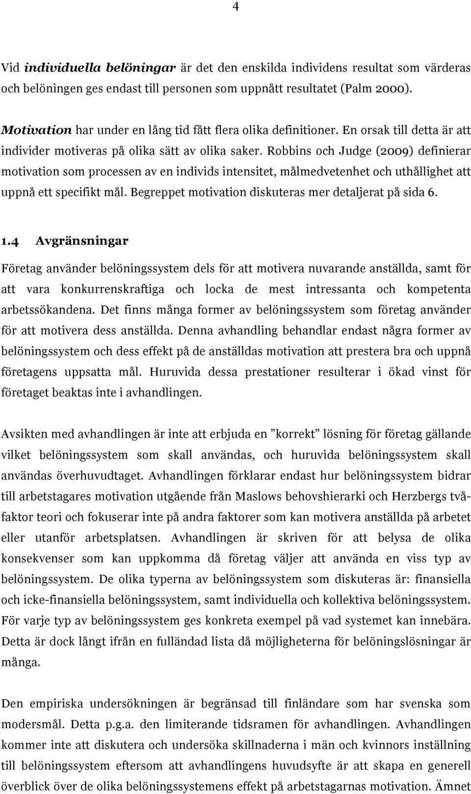 Robbins och Judge (2009) definierar motivation som processen av en individs intensitet, målmedvetenhet och uthållighet att uppnå ett specifikt mål.