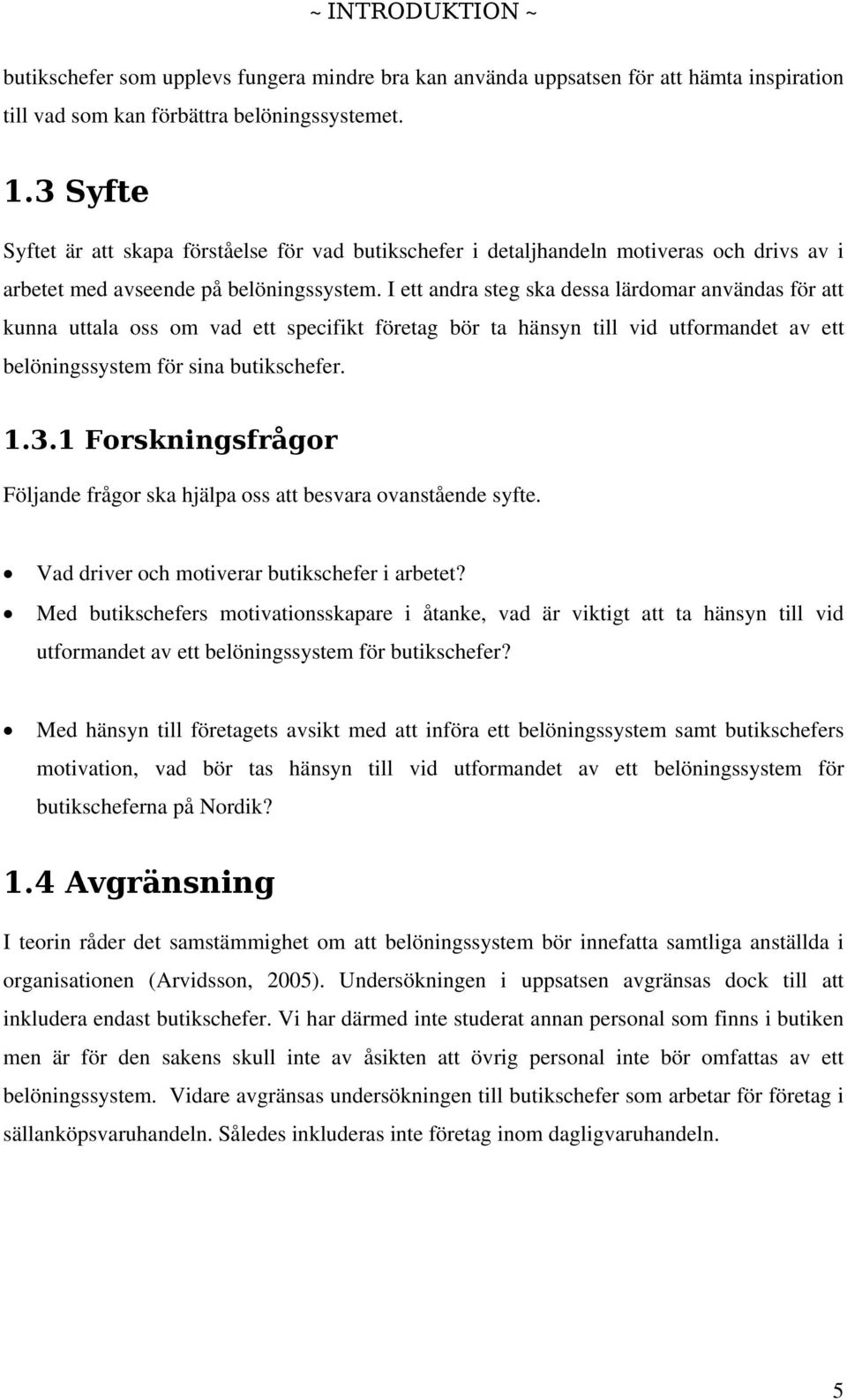 I ett andra steg ska dessa lärdomar användas för att kunna uttala oss om vad ett specifikt företag bör ta hänsyn till vid utformandet av ett belöningssystem för sina butikschefer. 1.3.