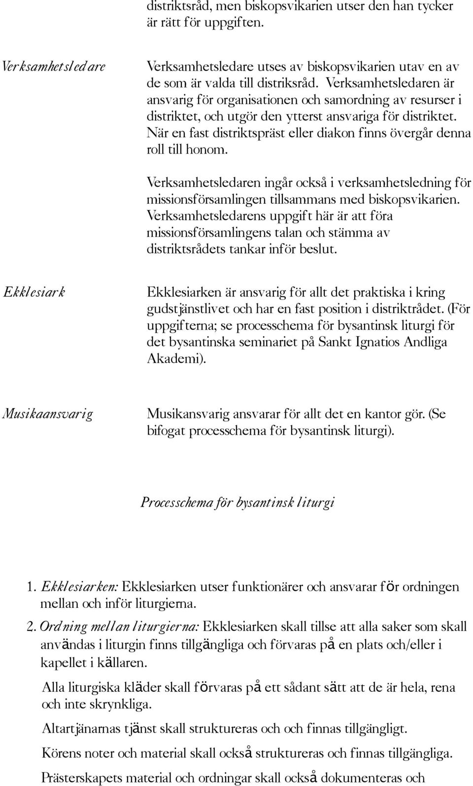 Verksamhetsledaren är ansvarig för organisationen och samordning av resurser i distriktet, och utgör den ytterst ansvariga för distriktet.