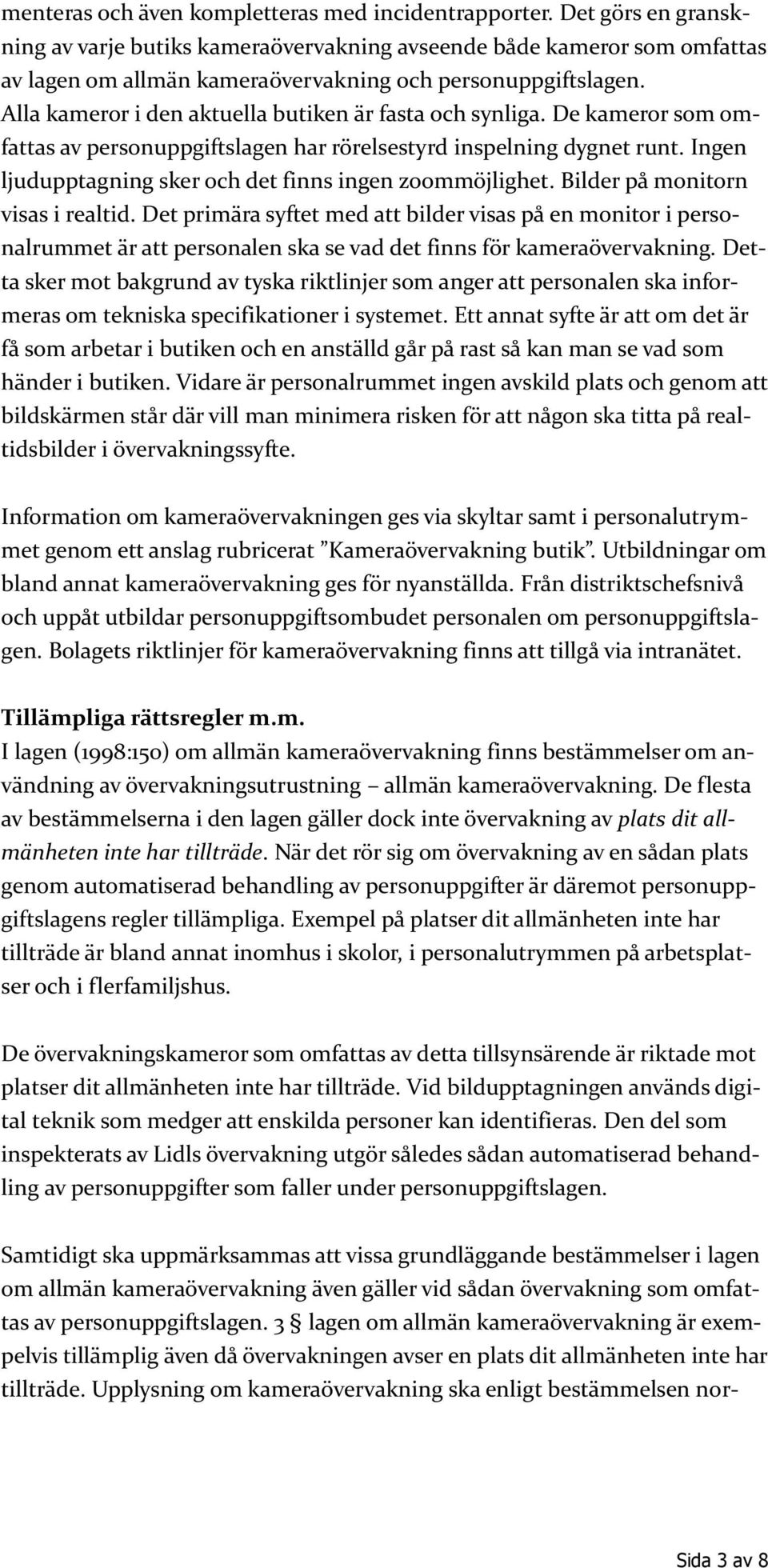 Alla kameror i den aktuella butiken är fasta och synliga. De kameror som omfattas av personuppgiftslagen har rörelsestyrd inspelning dygnet runt.