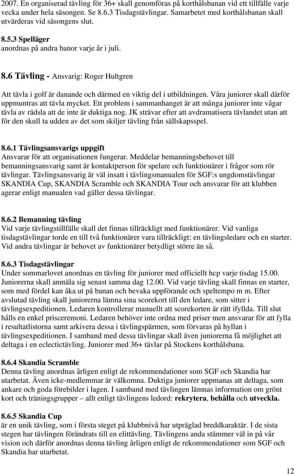 Våra juniorer skall därför uppmuntras att tävla mycket. Ett problem i sammanhanget är att många juniorer inte vågar tävla av rädsla att de inte är duktiga nog.