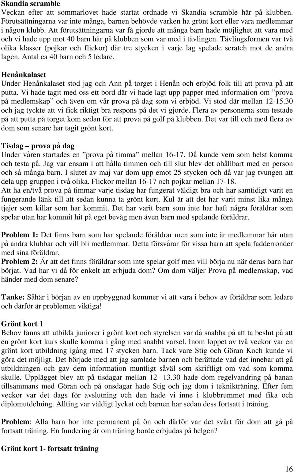 Att förutsättningarna var få gjorde att många barn hade möjlighet att vara med och vi hade upp mot 40 barn här på klubben som var med i tävlingen.