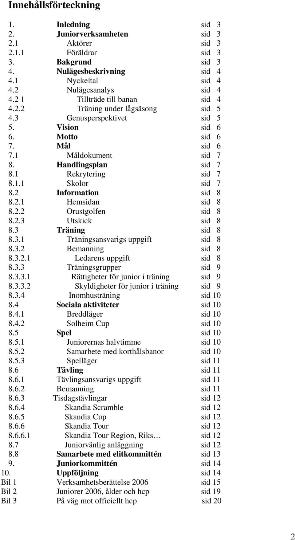 1 Rekrytering sid 7 8.1.1 Skolor sid 7 8.2 Information sid 8 8.2.1 Hemsidan sid 8 8.2.2 Orustgolfen sid 8 8.2.3 Utskick sid 8 8.3 Träning sid 8 8.3.1 Träningsansvarigs uppgift sid 8 8.3.2 Bemanning sid 8 8.