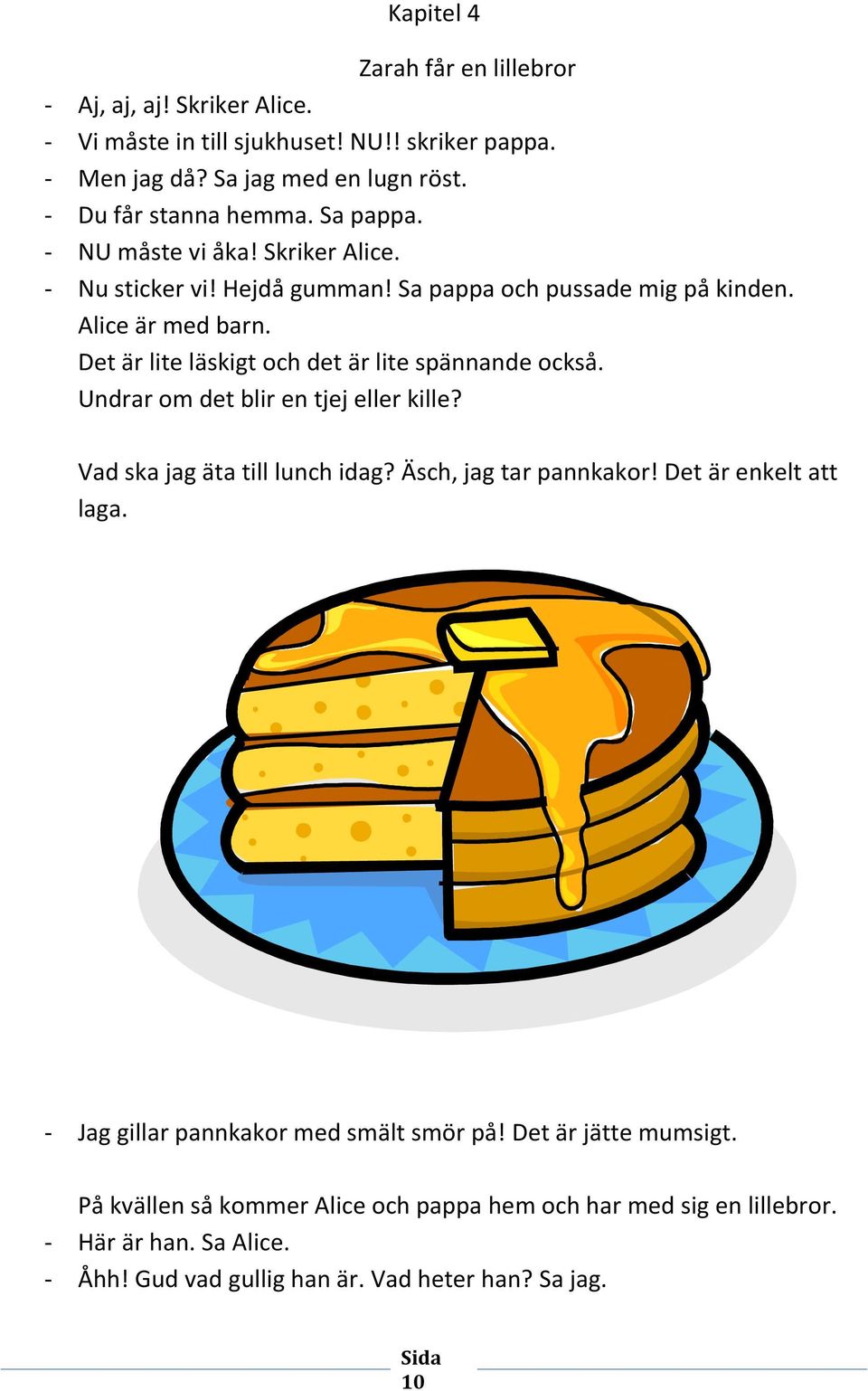 Det är lite läskigt och det är lite spännande också. Undrar om det blir en tjej eller kille? Vad ska jag äta till lunch idag? Äsch, jag tar pannkakor! Det är enkelt att laga.