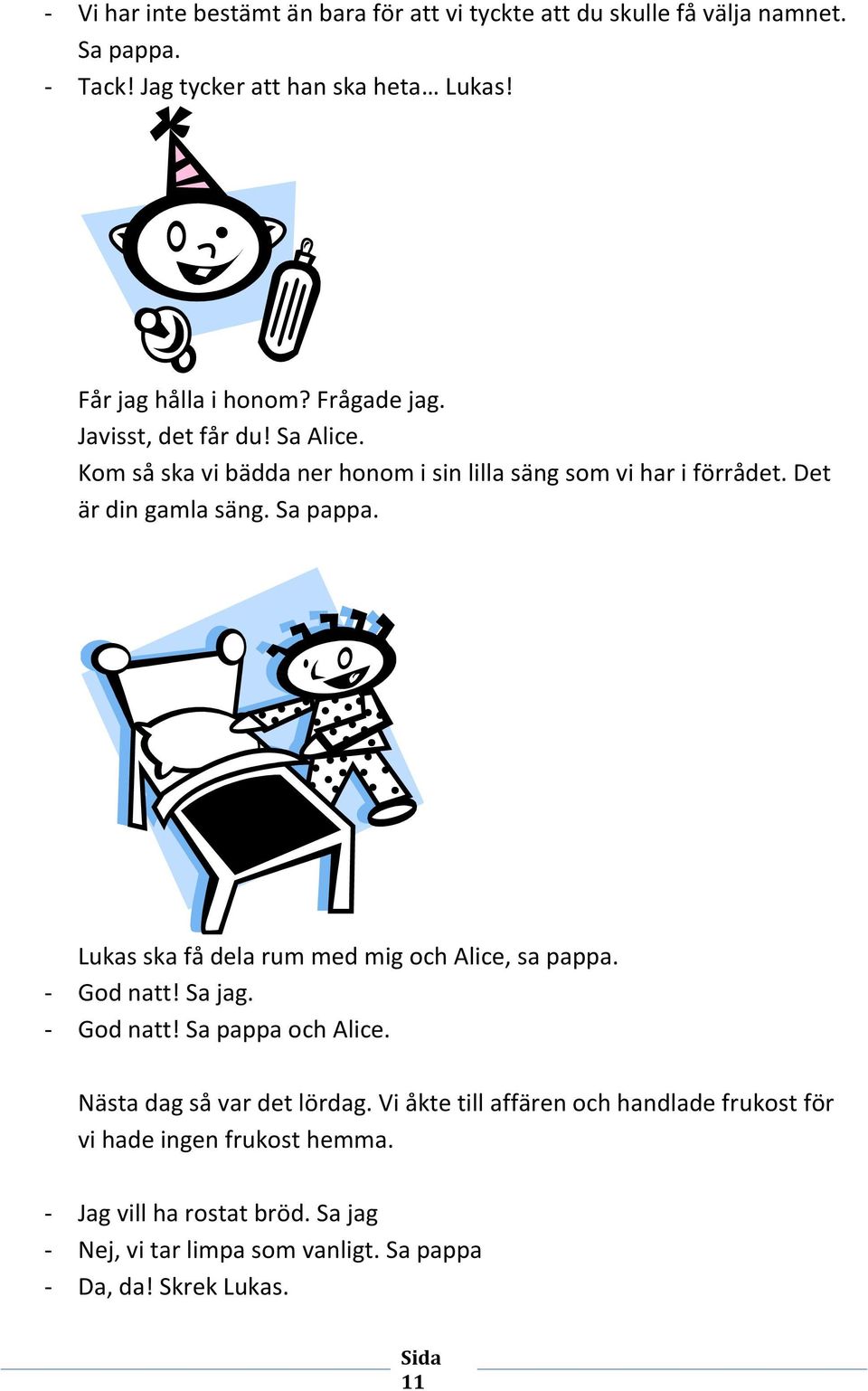 Det är din gamla säng. Sa pappa. Lukas ska få dela rum med mig och Alice, sa pappa. - God natt! Sa jag. - God natt! Sa pappa och Alice.