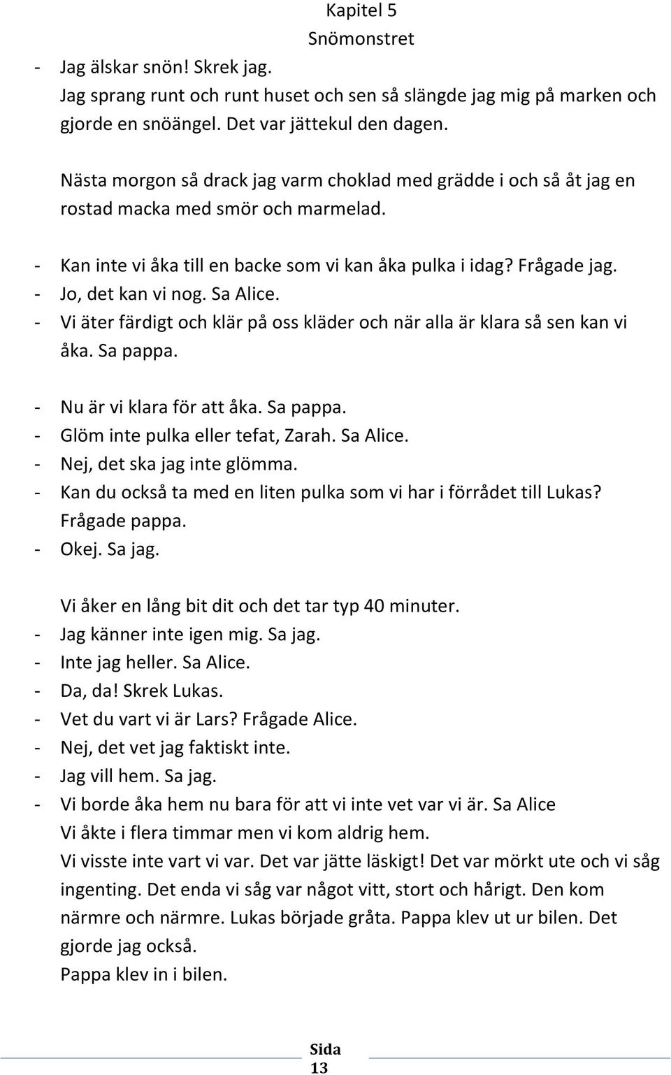 Sa Alice. - Vi äter färdigt och klär på oss kläder och när alla är klara så sen kan vi åka. Sa pappa. - Nu är vi klara för att åka. Sa pappa. - Glöm inte pulka eller tefat, Zarah. Sa Alice.