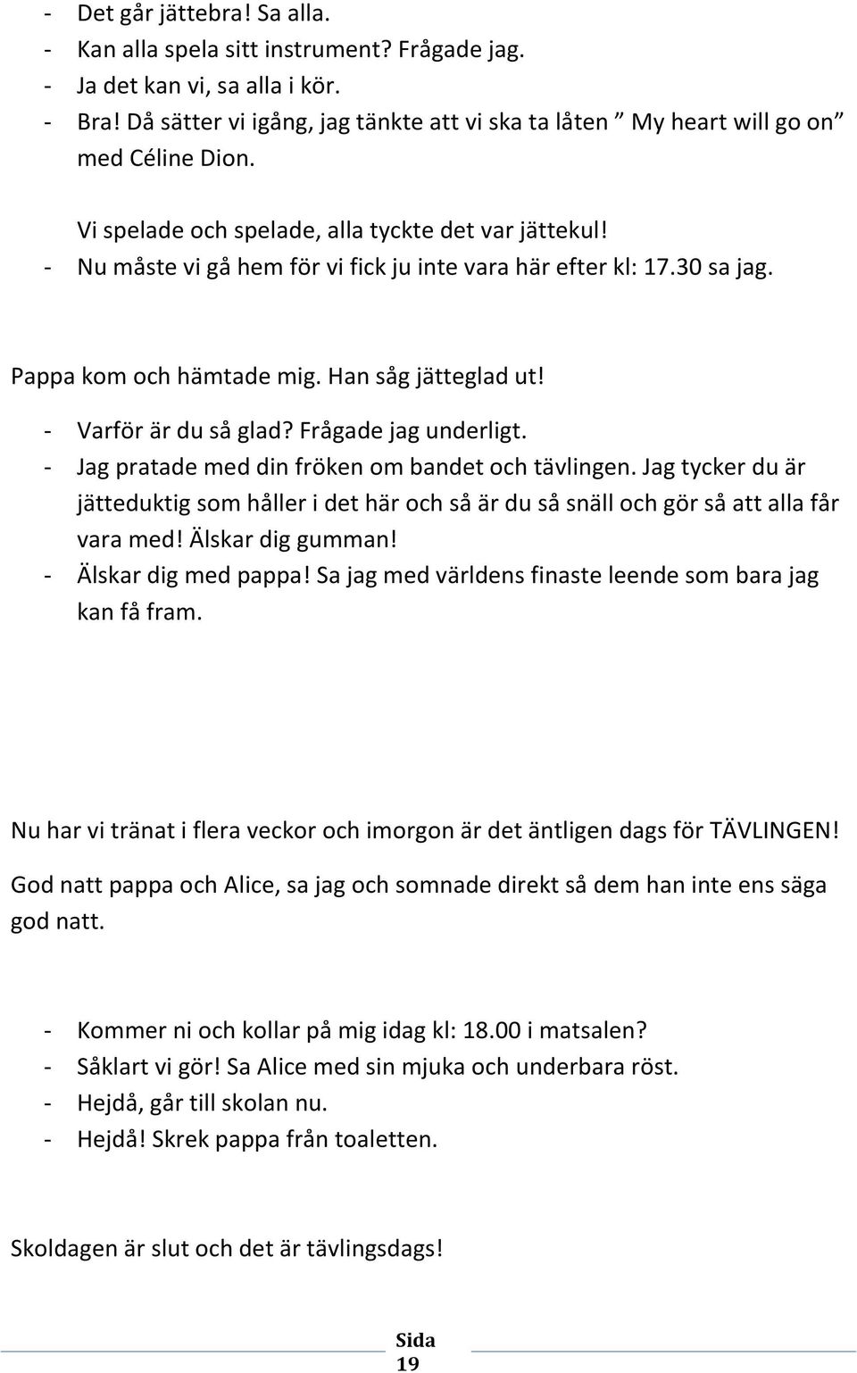 - Nu måste vi gå hem för vi fick ju inte vara här efter kl: 17.30 sa jag. Pappa kom och hämtade mig. Han såg jätteglad ut! - Varför är du så glad? Frågade jag underligt.