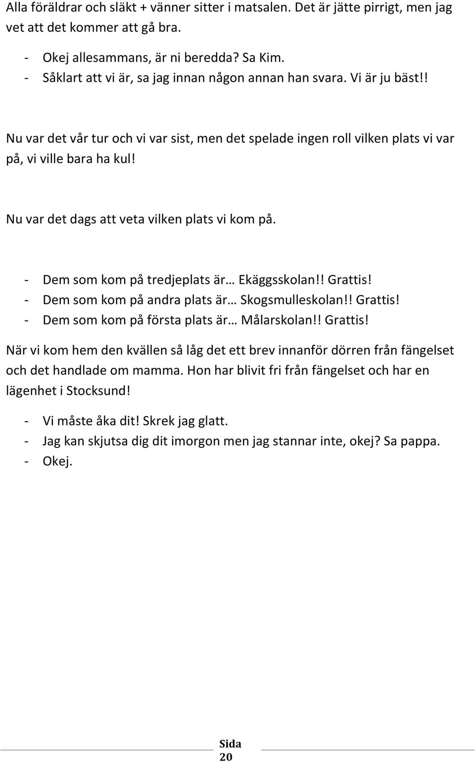 Nu var det dags att veta vilken plats vi kom på. - Dem som kom på tredjeplats är Ekäggsskolan!! Grattis! - Dem som kom på andra plats är Skogsmulleskolan!! Grattis! - Dem som kom på första plats är Målarskolan!