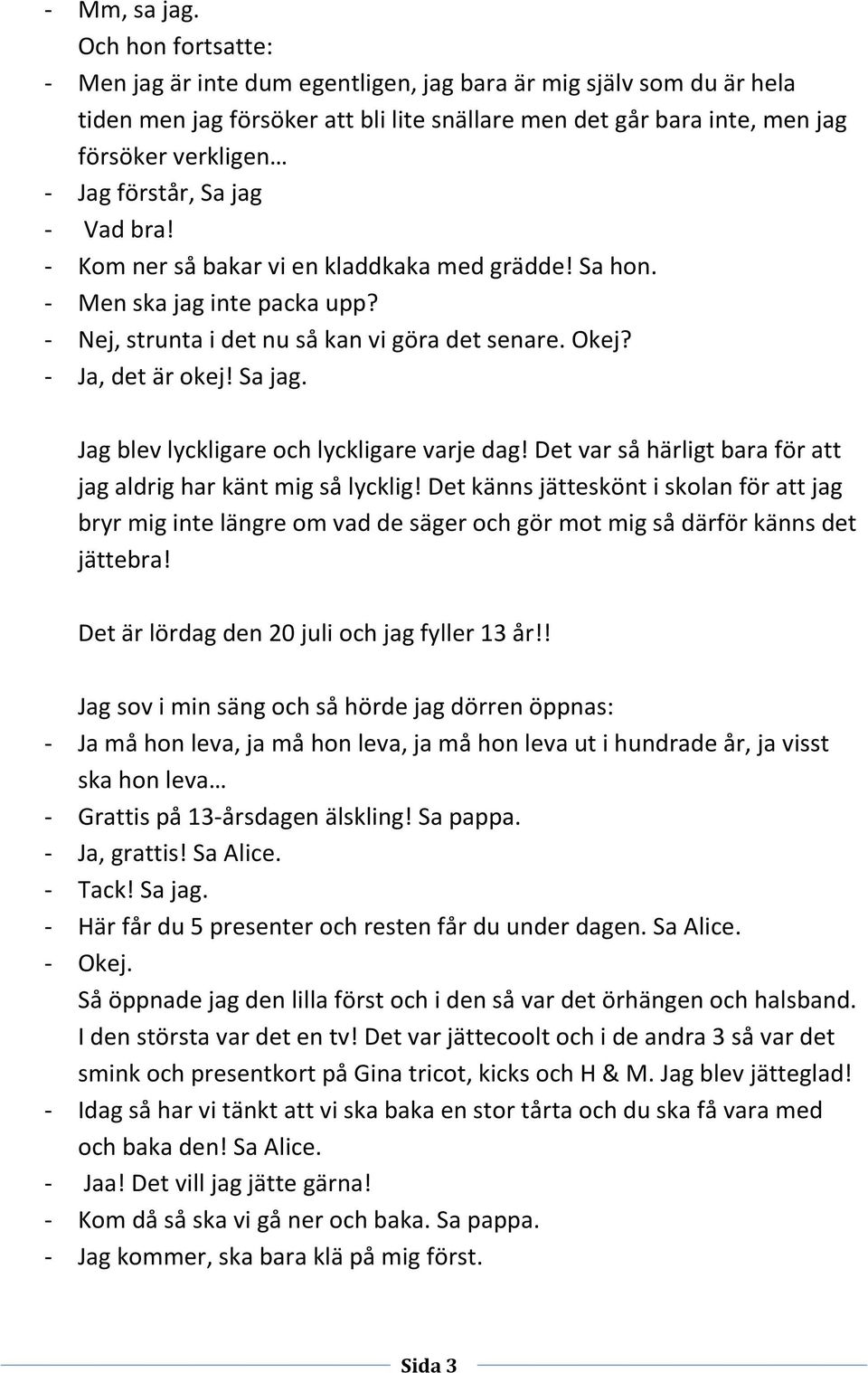 Sa jag - Vad bra! - Kom ner så bakar vi en kladdkaka med grädde! Sa hon. - Men ska jag inte packa upp? - Nej, strunta i det nu så kan vi göra det senare. Okej? - Ja, det är okej! Sa jag.