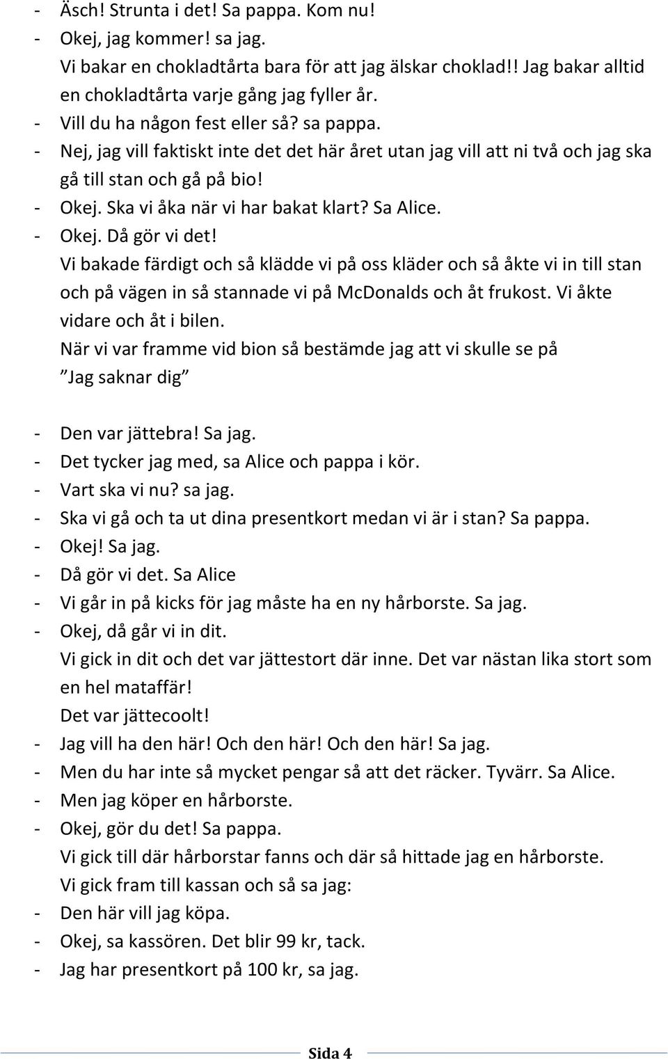 Sa Alice. - Okej. Då gör vi det! Vi bakade färdigt och så klädde vi på oss kläder och så åkte vi in till stan och på vägen in så stannade vi på McDonalds och åt frukost. Vi åkte vidare och åt i bilen.