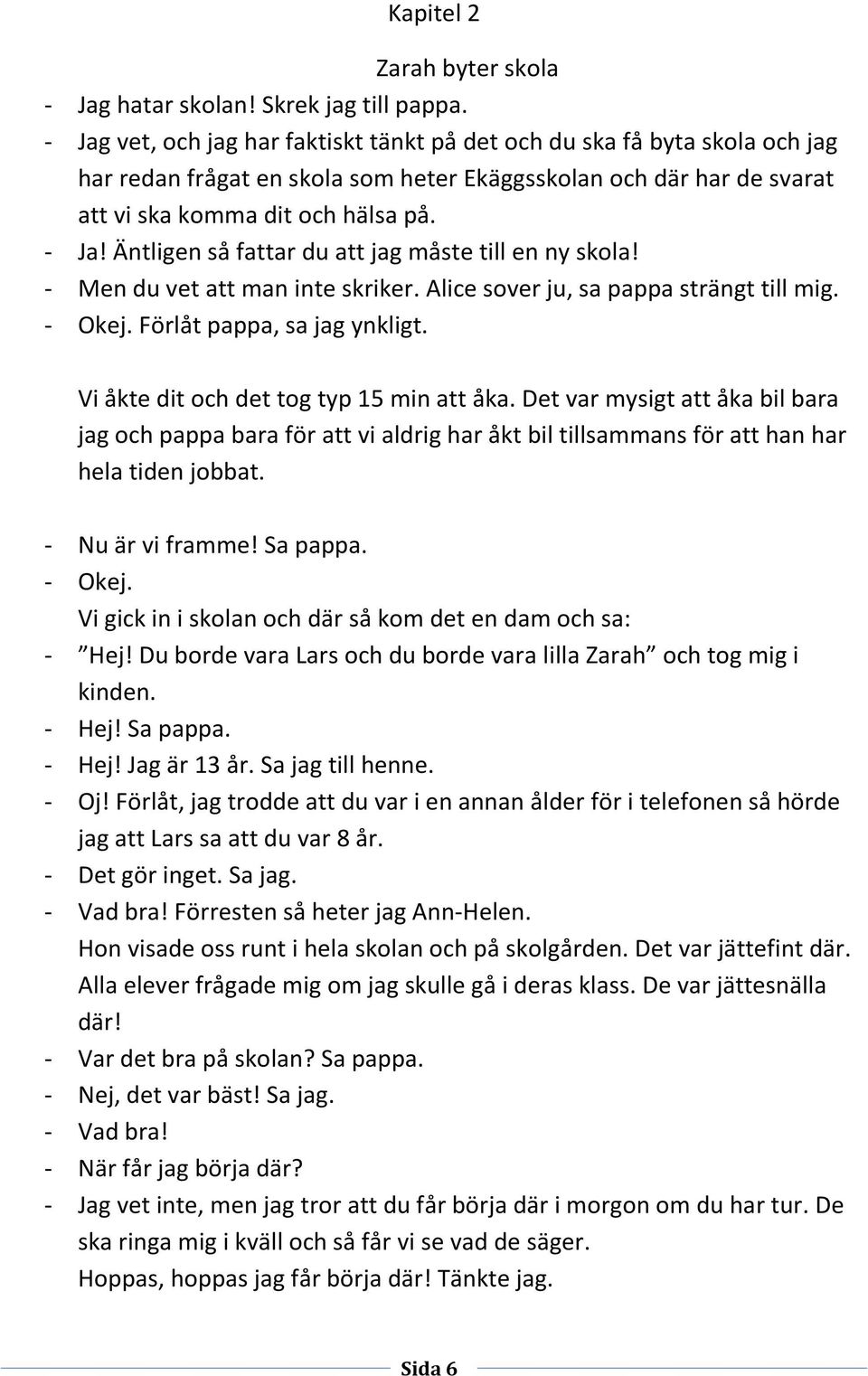 Äntligen så fattar du att jag måste till en ny skola! - Men du vet att man inte skriker. Alice sover ju, sa pappa strängt till mig. - Okej. Förlåt pappa, sa jag ynkligt.