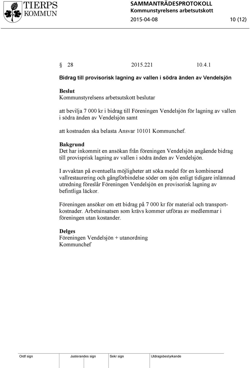 1 Bidrag till provisorisk lagning av vallen i södra änden av Vendelsjön beslutar att bevilja 7 000 kr i bidrag till Föreningen Vendelsjön för lagning av vallen i södra änden av Vendelsjön samt att