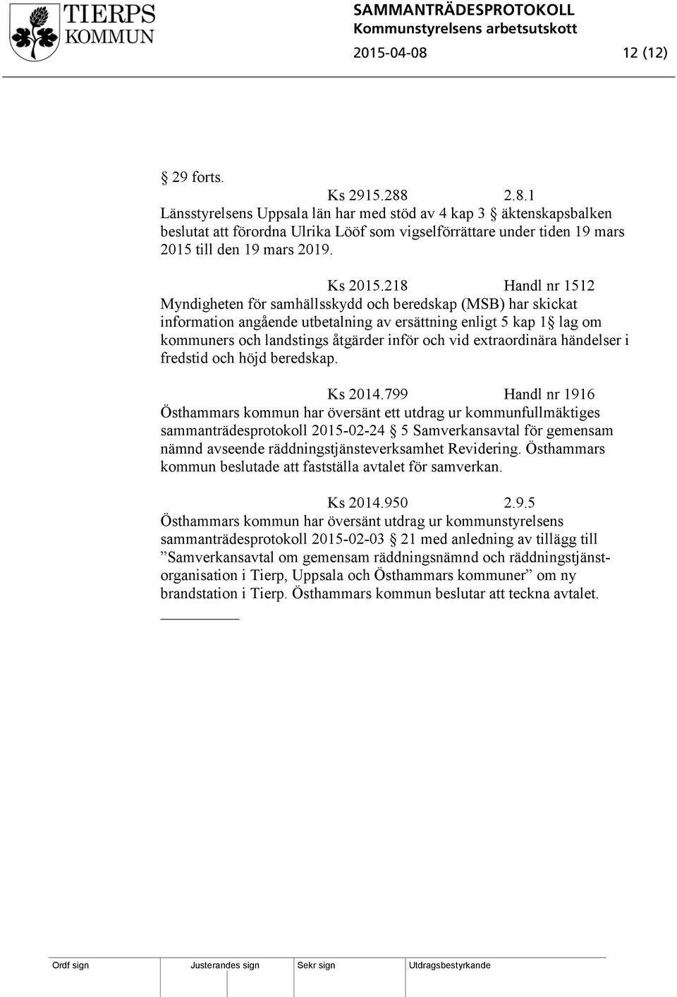 218 Handl nr 1512 Myndigheten för samhällsskydd och beredskap (MSB) har skickat information angående utbetalning av ersättning enligt 5 kap 1 lag om kommuners och landstings åtgärder inför och vid