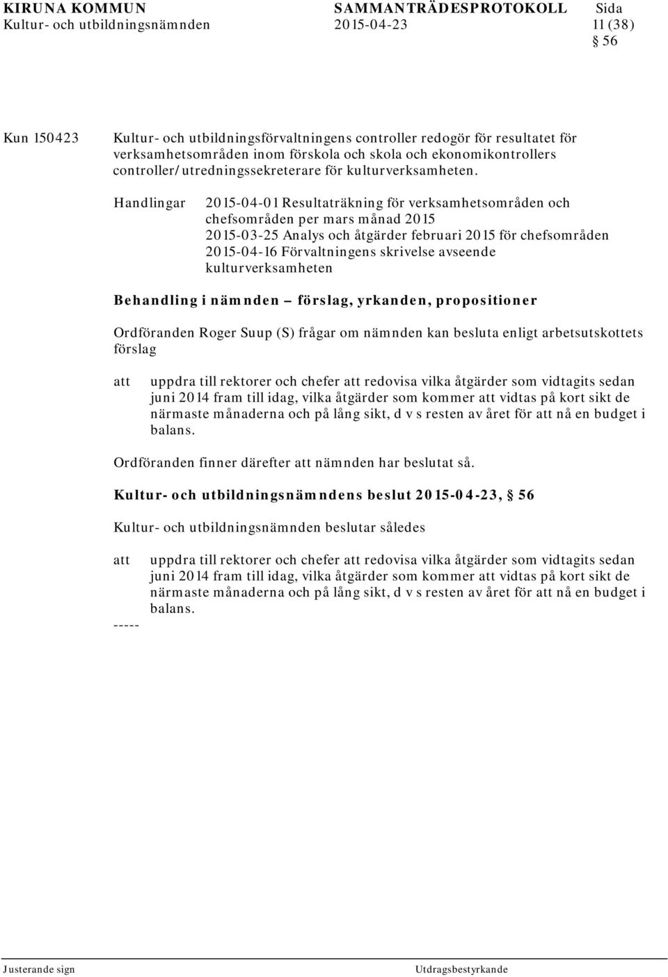 Handlingar 2015-04-01 Resultaträkning för verksamhetsområden och chefsområden per mars månad 2015 2015-03-25 Analys och åtgärder februari 2015 för chefsområden 2015-04-16 Förvaltningens skrivelse