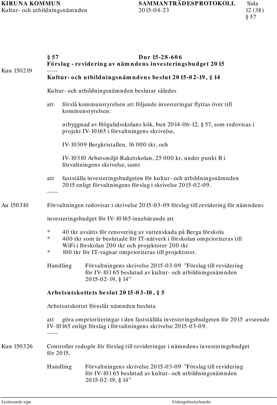 IV-10165 i förvaltningens skrivelse, IV-10309 Bergkristallen, 16 000 tkr, och IV-10310 Arbetsmiljö Raketskolan, 2, under punkt B i förvaltningens skrivelse, samt fastställa investeringsbudgeten för