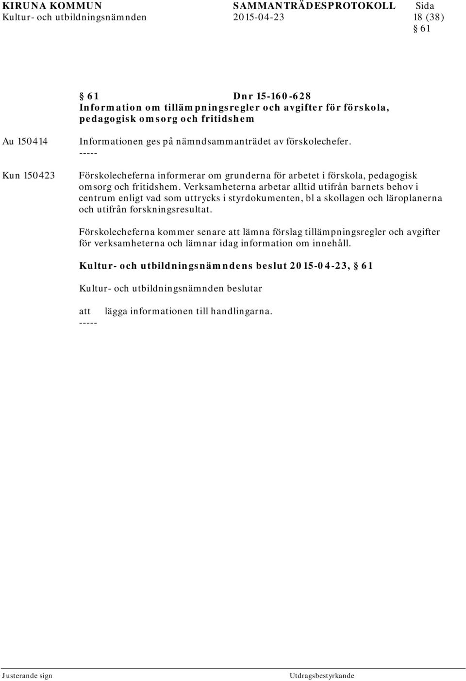 Verksamheterna arbetar alltid utifrån barnets behov i centrum enligt vad som uttrycks i styrdokumenten, bl a skollagen och läroplanerna och utifrån forskningsresultat.