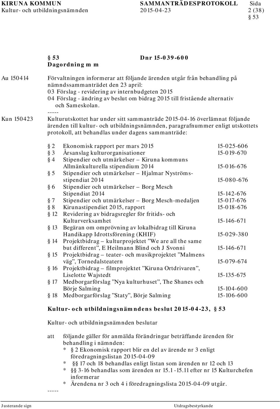 Kulturutskottet har under sitt sammanträde 2015-04-16 överlämnat följande ärenden till kultur- och utbildningsnämnden, paragrafnummer enligt utskottets protokoll, behandlas under dagens sammanträde: