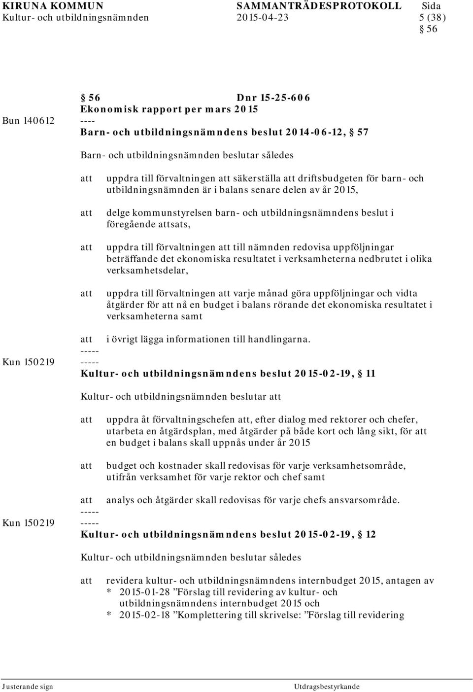 i föregående sats, uppdra till förvaltningen till nämnden redovisa uppföljningar beträffande det ekonomiska resultatet i verksamheterna nedbrutet i olika verksamhetsdelar, uppdra till förvaltningen