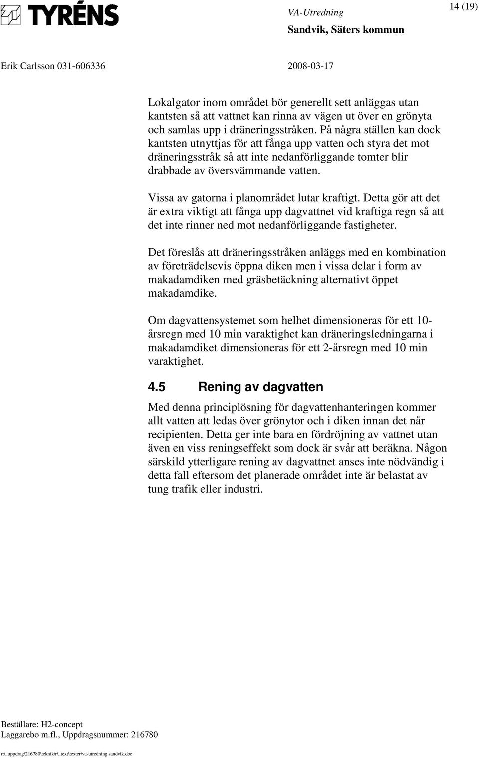 Vissa av gatorna i planområdet lutar kraftigt. Detta gör att det är extra viktigt att fånga upp dagvattnet vid kraftiga regn så att det inte rinner ned mot nedanförliggande fastigheter.