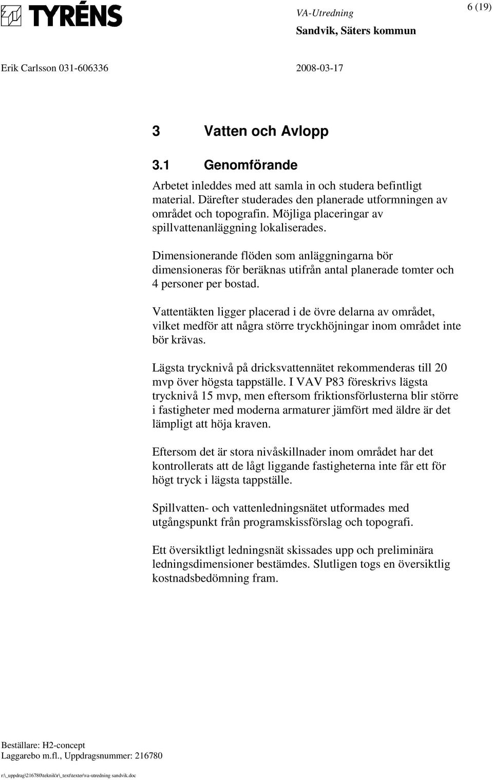 Vattentäkten ligger placerad i de övre delarna av området, vilket medför att några större tryckhöjningar inom området inte bör krävas.