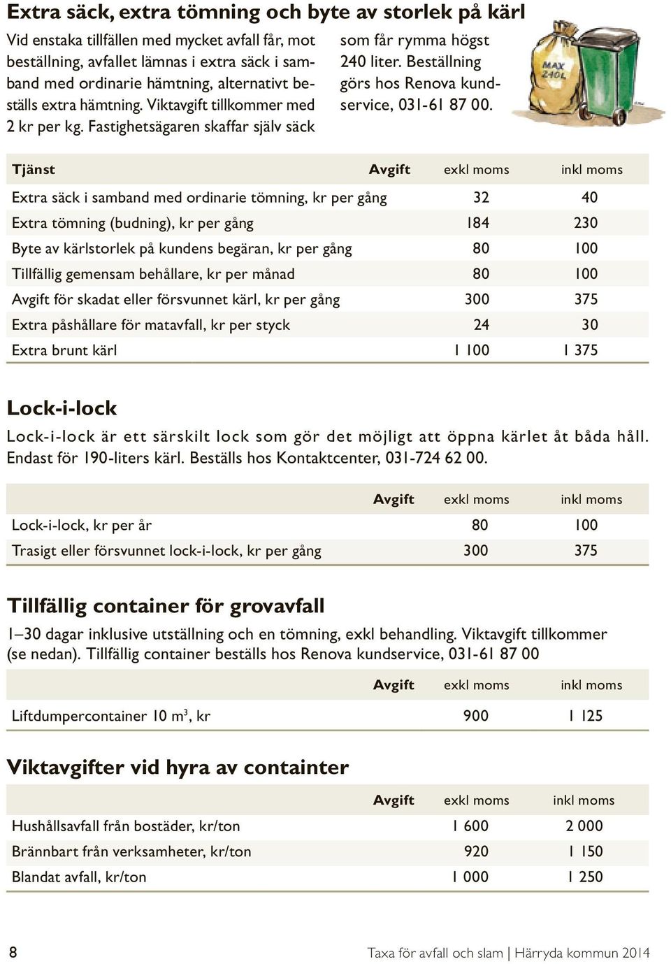 Tjänst Avgift exkl moms inkl moms Extra säck i samband med ordinarie tömning, kr per gång 32 40 Extra tömning (budning), kr per gång 184 230 Byte av kärlstorlek på kundens begäran, kr per gång 80 100