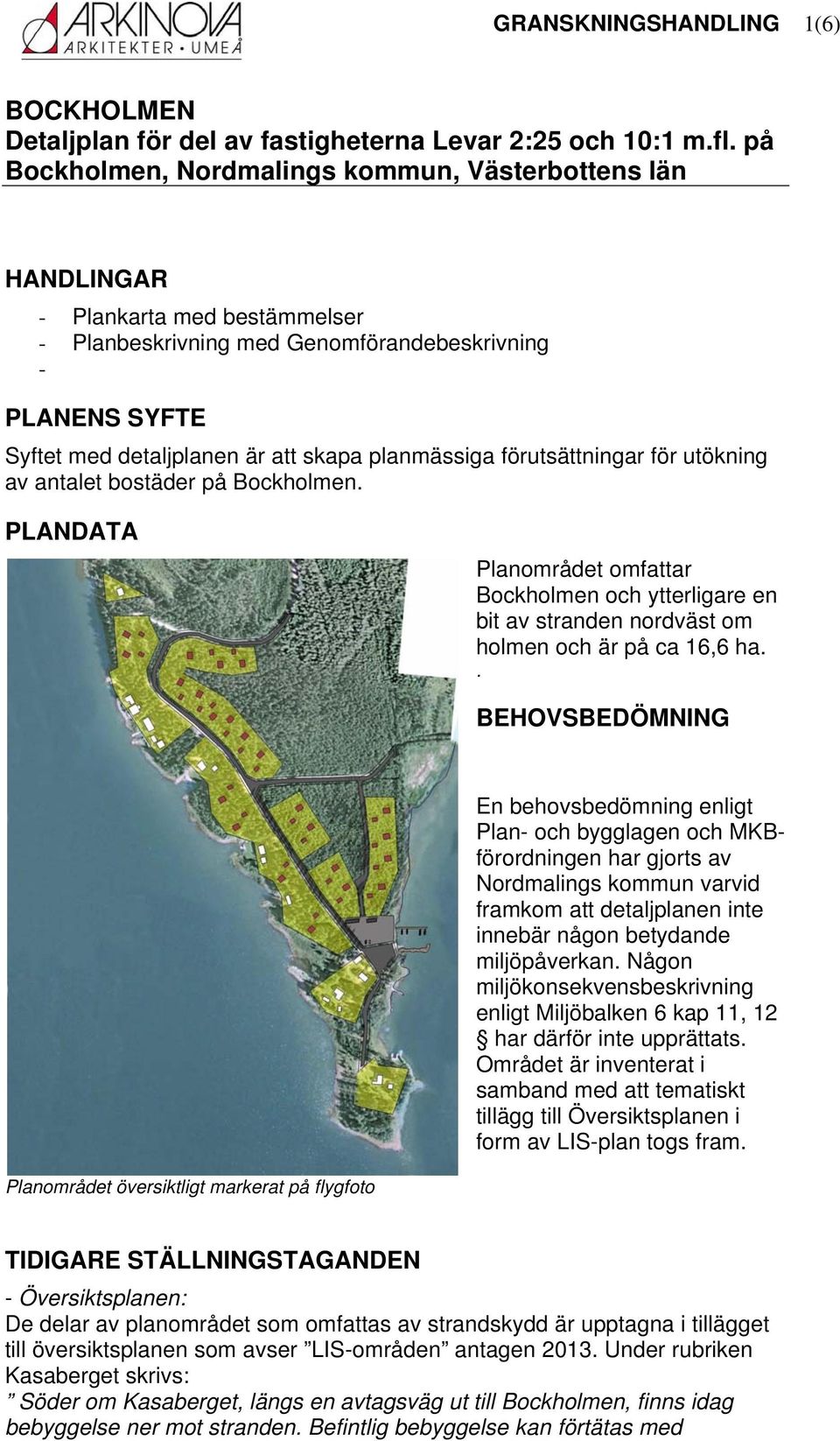 planmässiga förutsättningar för utökning av antalet bostäder på Bockholmen. PLANDATA Planområdet omfattar Bockholmen och ytterligare en bit av stranden nordväst om holmen och är på ca 16,6 ha.