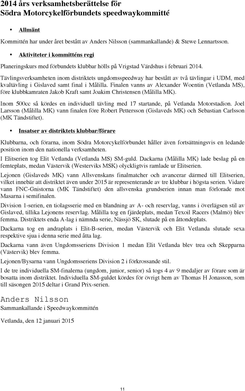 Tävlingsverksamheten inom distriktets ungdomsspeedway har bestått av två tävlingar i UDM, med kvaltävling i Gislaved samt final i Målilla.