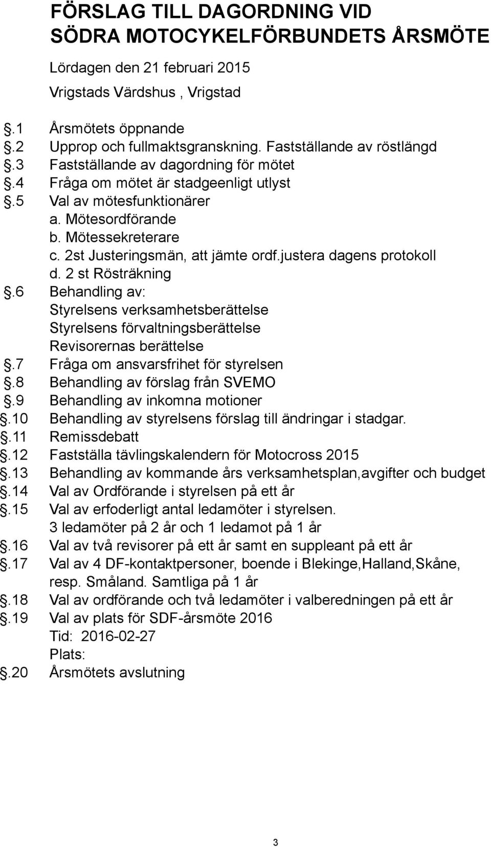 2st Justeringsmän, att jämte ordf.justera dagens protokoll d. 2 st Rösträkning.6 Behandling av: Styrelsens verksamhetsberättelse Styrelsens förvaltningsberättelse Revisorernas berättelse.