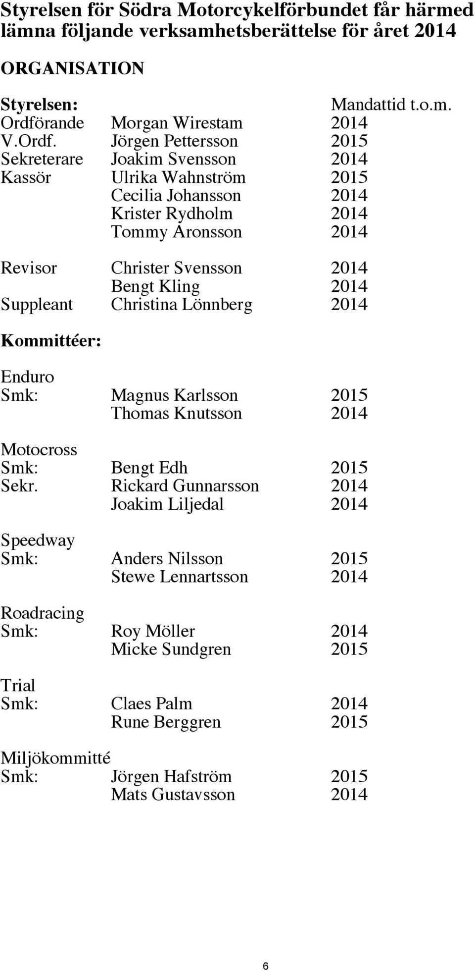 Jörgen Pettersson 2015 Sekreterare Joakim Svensson 2014 Kassör Ulrika Wahnström 2015 Cecilia Johansson 2014 Krister Rydholm 2014 Tommy Aronsson 2014 Revisor Christer Svensson 2014 Bengt Kling