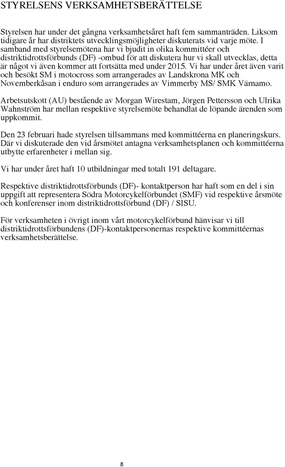 2015. Vi har under året även varit och besökt SM i motocross som arrangerades av Landskrona MK och Novemberkåsan i enduro som arrangerades av Vimmerby MS/ SMK Värnamo.