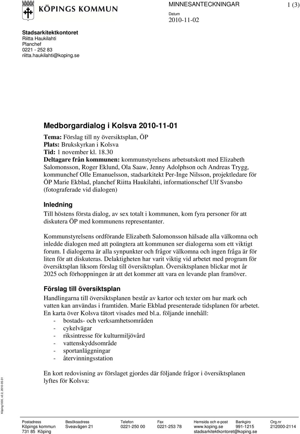 30 Deltagare från kommunen: kommunstyrelsens arbetsutskott med Elizabeth Salomonsson, Roger Eklund, Ola Saaw, Jenny Adolphson och Andreas Trygg, kommunchef Olle Emanuelsson, stadsarkitekt Per-Inge
