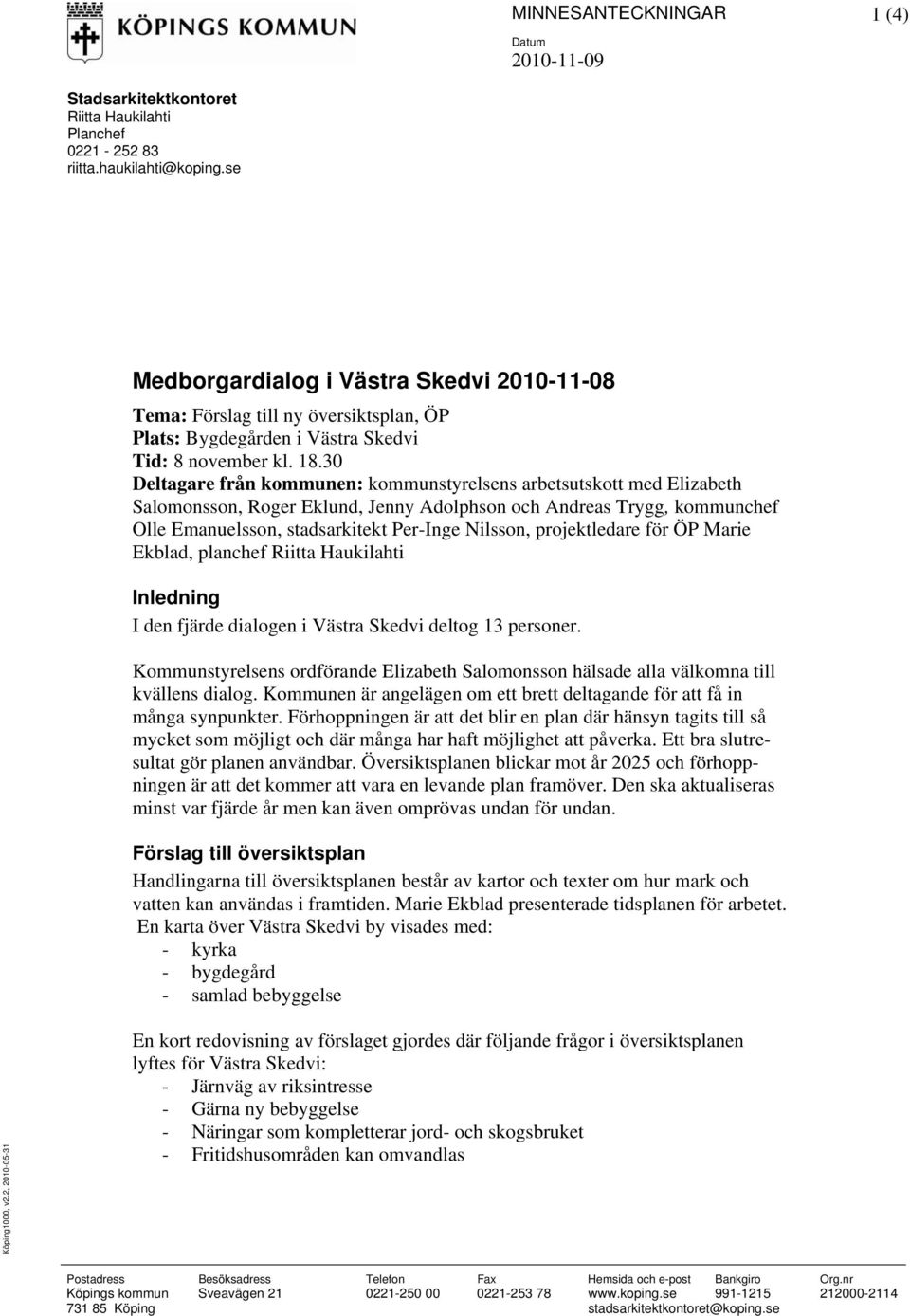 30 Deltagare från kommunen: kommunstyrelsens arbetsutskott med Elizabeth Salomonsson, Roger Eklund, Jenny Adolphson och Andreas Trygg, kommunchef Olle Emanuelsson, stadsarkitekt Per-Inge Nilsson,