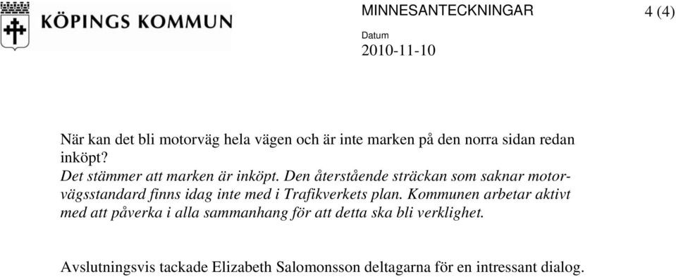 Den återstående sträckan som saknar motorvägsstandard finns idag inte med i Trafikverkets plan.