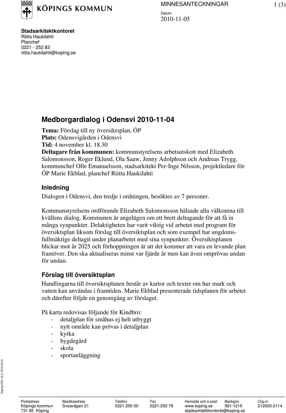 30 Deltagare från kommunen: kommunstyrelsens arbetsutskott med Elizabeth Salomonsson, Roger Eklund, Ola Saaw, Jenny Adolphson och Andreas Trygg, kommunchef Olle Emanuelsson, stadsarkitekt Per-Inge