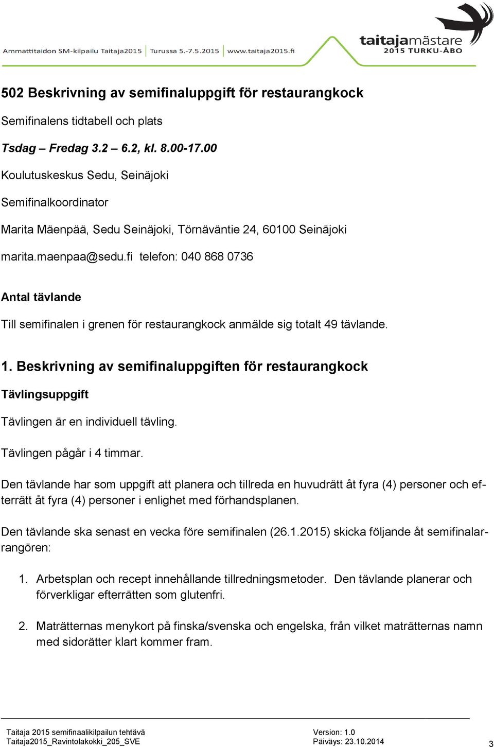 fi telefon: 040 868 0736 Antal tävlande Till semifinalen i grenen för restaurangkock anmälde sig totalt 49 tävlande. 1.