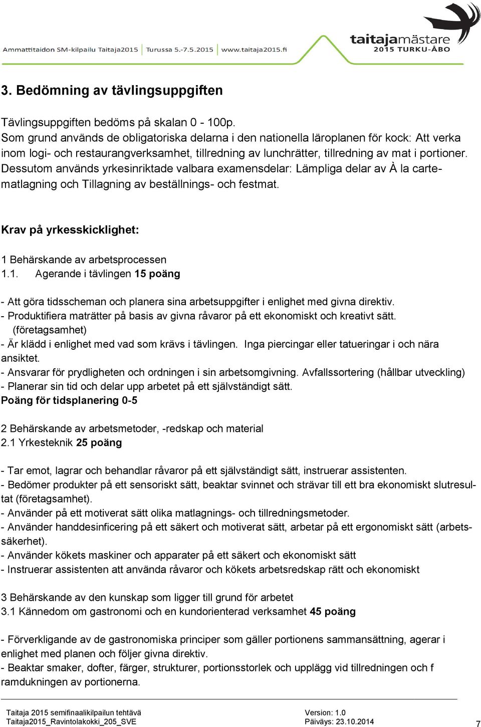 Dessutom används yrkesinriktade valbara examensdelar: Lämpliga delar av À la cartematlagning och Tillagning av beställnings- och festmat. Krav på yrkesskicklighet: 1 Behärskande av arbetsprocessen 1.