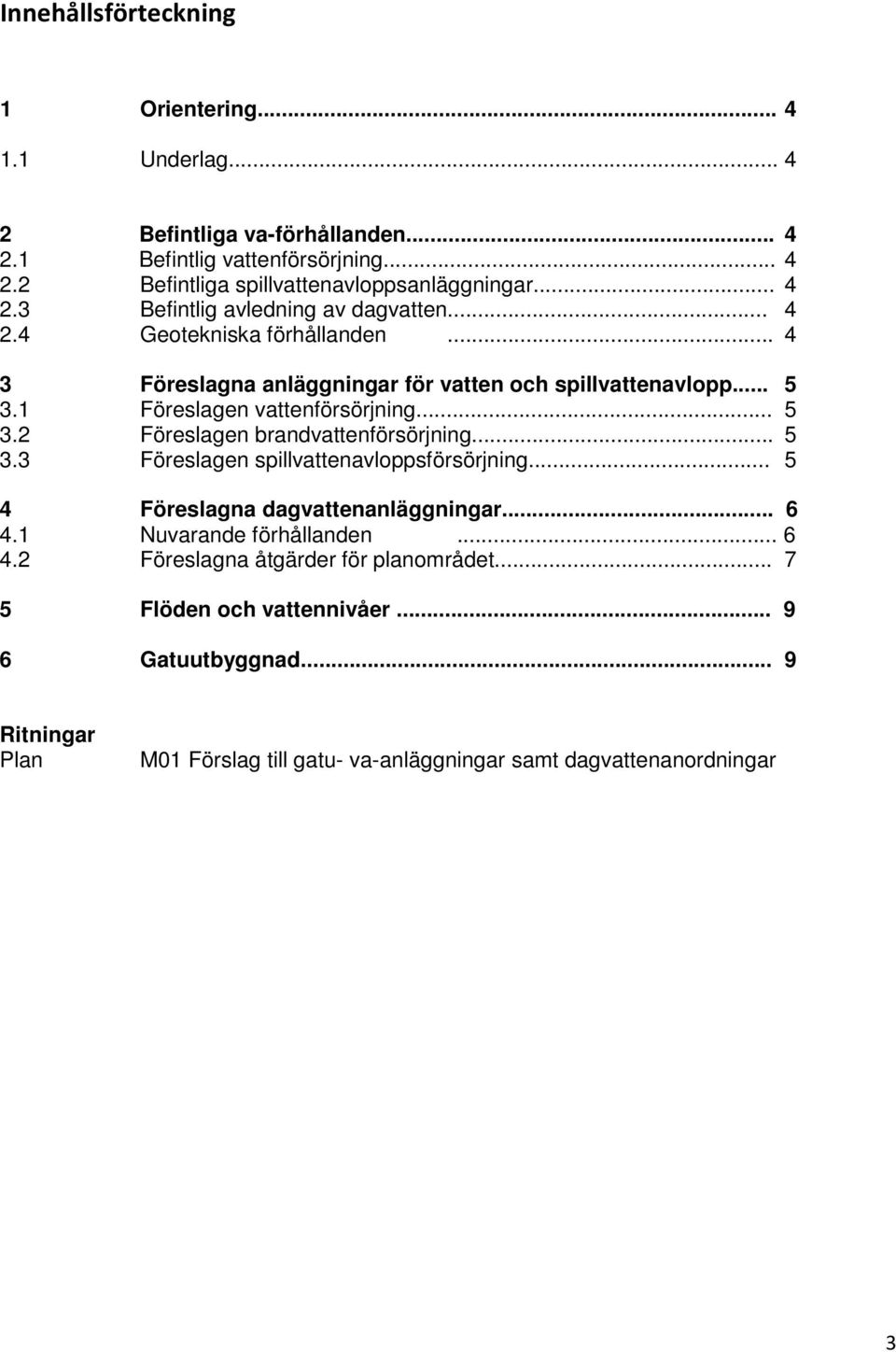 1 Föreslagen vattenförsörjning... 5 3.2 Föreslagen brandvattenförsörjning... 5 3.3 Föreslagen spillvattenavloppsförsörjning... 5 4 Föreslagna dagvattenanläggningar... 6 4.