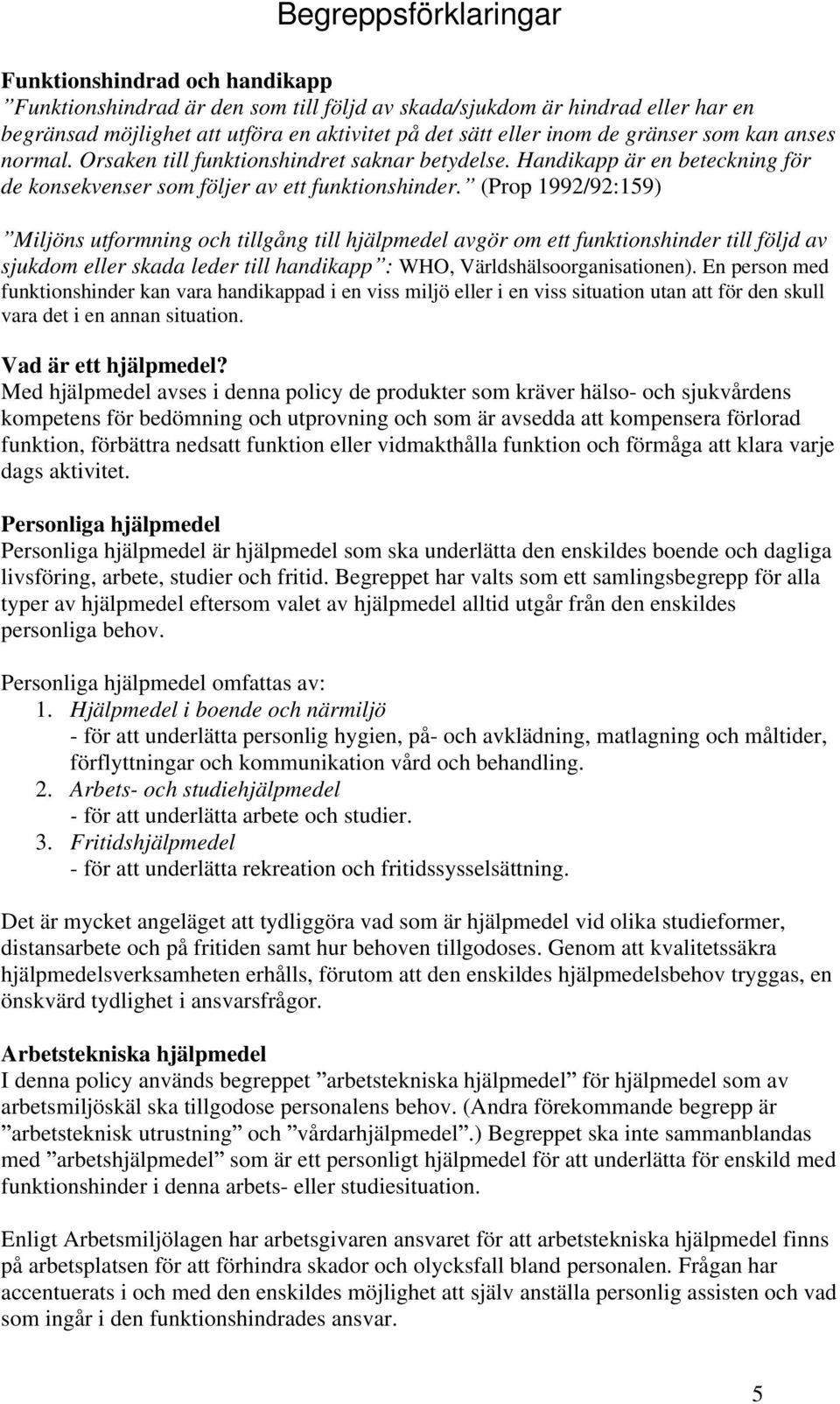 (Prop 1992/92:159) Miljöns utformning och tillgång till hjälpmedel avgör om ett funktionshinder till följd av sjukdom eller skada leder till handikapp : WHO, Världshälsoorganisationen).