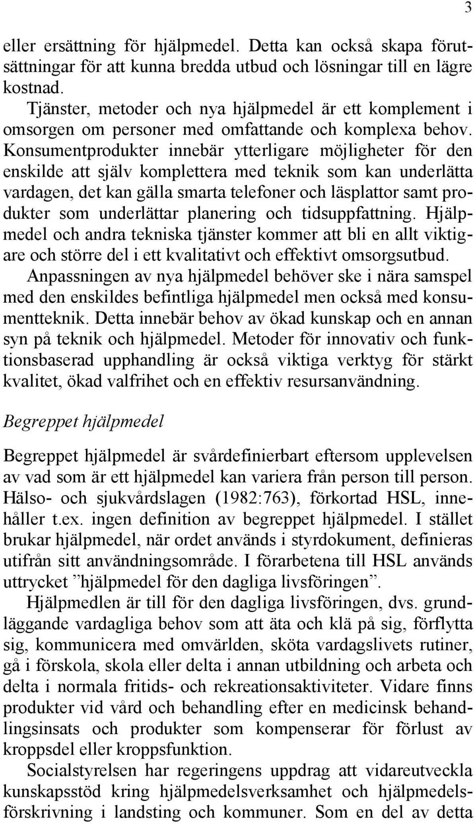 Konsumentprodukter innebär ytterligare möjligheter för den enskilde att själv komplettera med teknik som kan underlätta vardagen, det kan gälla smarta telefoner och läsplattor samt produkter som