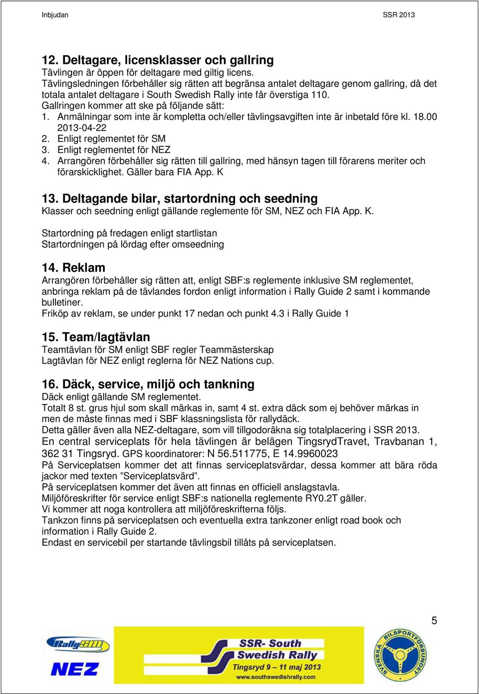 Gallringen kommer att ske på följande sätt: 1. Anmälningar som inte är kompletta och/eller tävlingsavgiften inte är inbetald före kl. 18.00 2013-04-22 2. Enligt reglementet för SM 3.