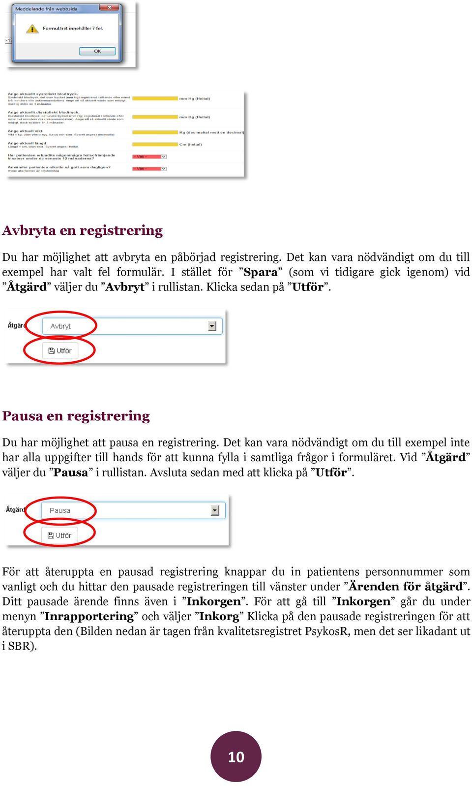 Det kan vara nödvändigt om du till exempel inte har alla uppgifter till hands för att kunna fylla i samtliga frågor i formuläret. Vid Åtgärd väljer du Pausa i rullistan.