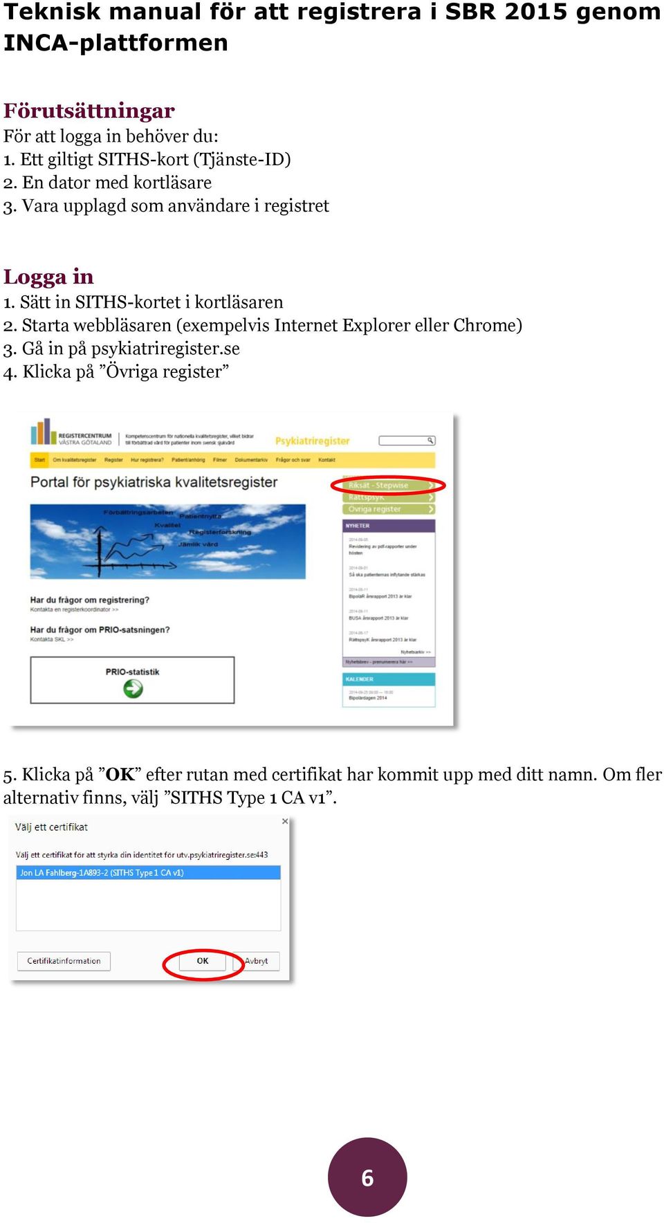 Sätt in SITHS-kortet i kortläsaren 2. Starta webbläsaren (exempelvis Internet Explorer eller Chrome) 3. Gå in på psykiatriregister.