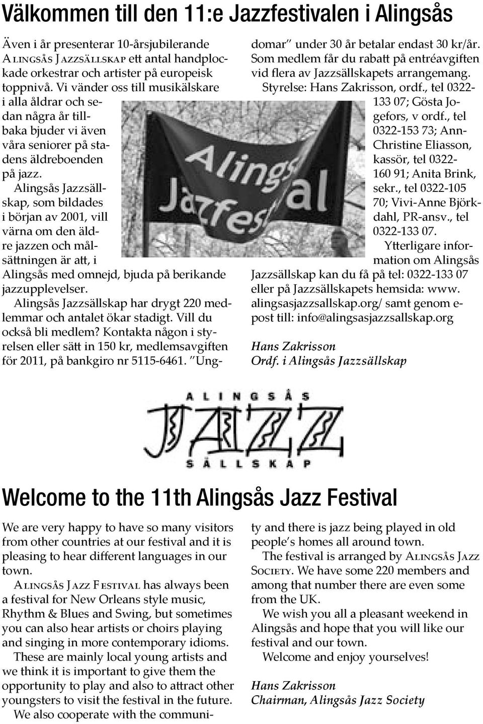 Alingsås Jazzsällskap, som bildades i början av 2001, vill värna om den äldre jazzen och målsä ningen är a, i Alingsås med omnejd, bjuda på berikande jazzupplevelser.