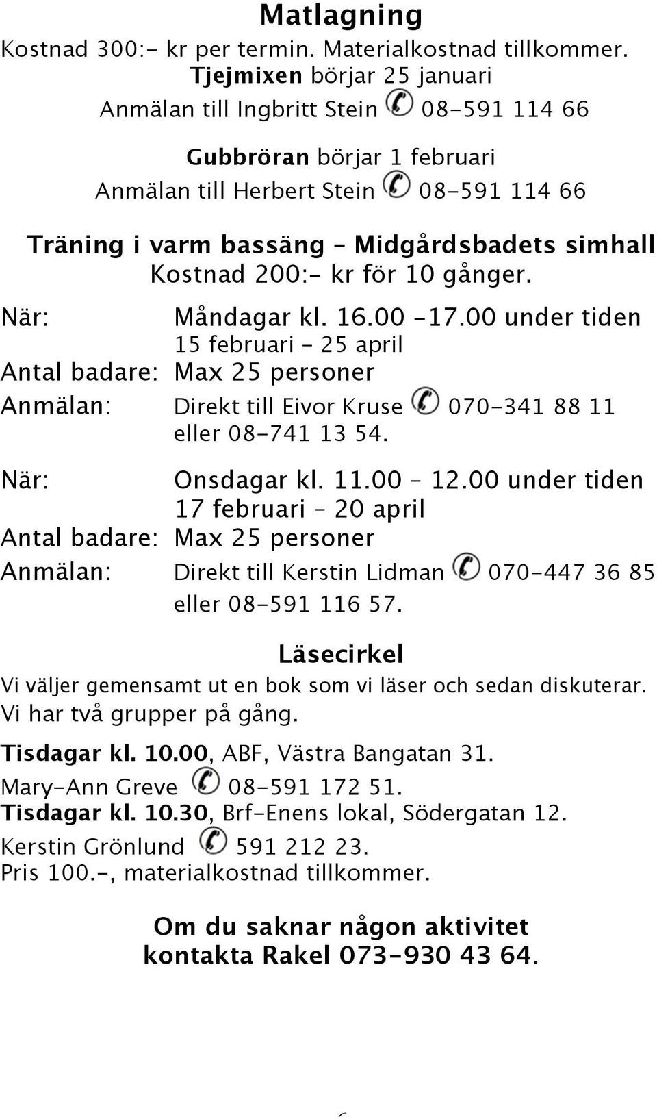 kr för 10 gånger. När: Måndagar kl. 16.00-17.00 under tiden 15 februari 25 april Antal badare: Max 25 personer Anmälan: Direkt till Eivor Kruse 070-341 88 11 eller 08-741 13 54. När: Onsdagar kl. 11.00 12.