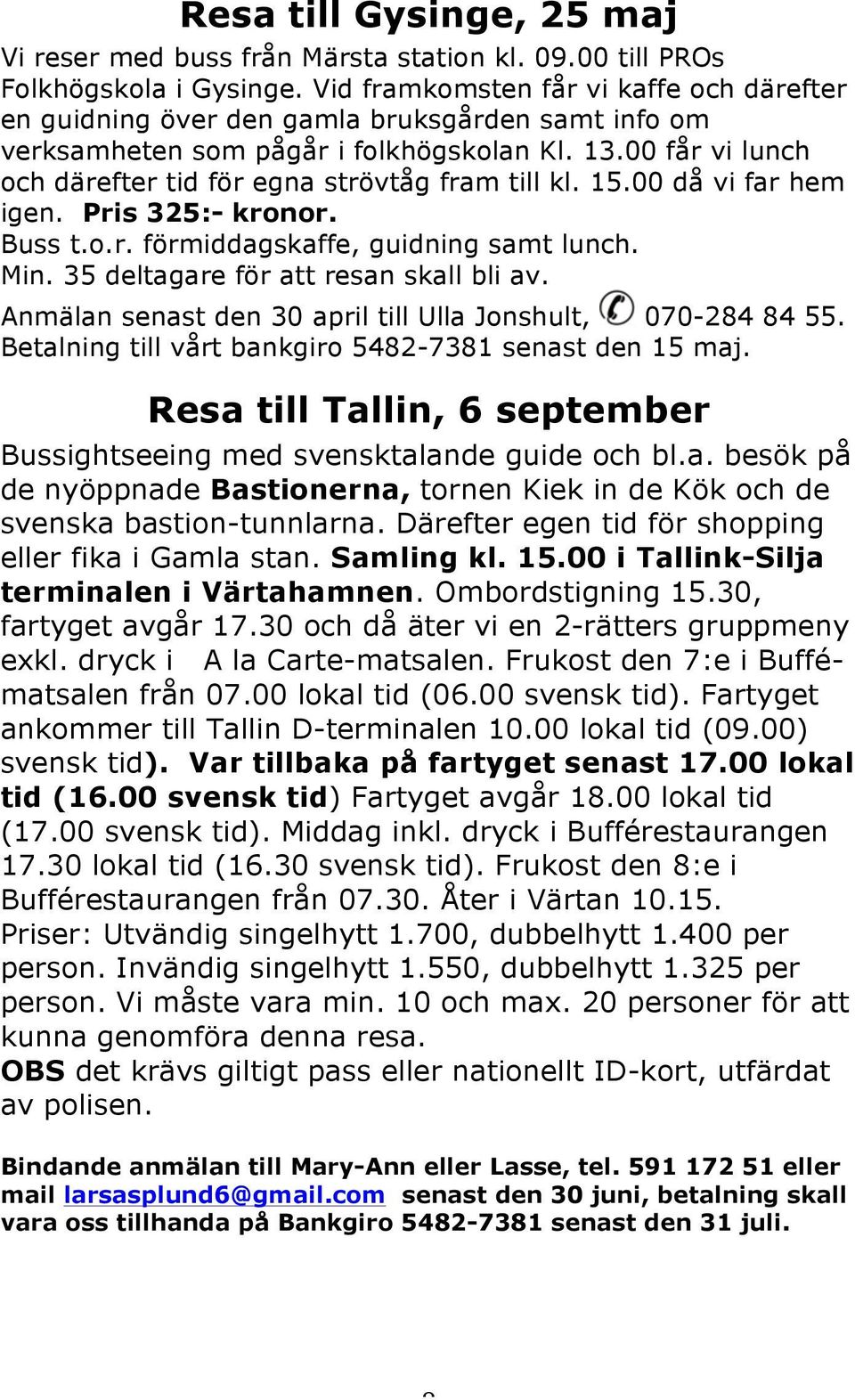 00 får vi lunch och därefter tid för egna strövtåg fram till kl. 15.00 då vi far hem igen. Pris 325:- kronor. Buss t.o.r. förmiddagskaffe, guidning samt lunch. Min.